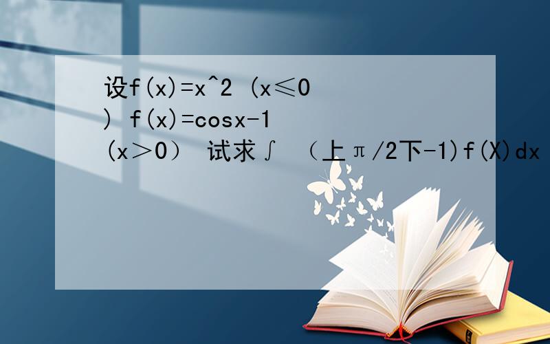 设f(x)=x^2 (x≤0) f(x)=cosx-1 (x＞0） 试求∫ （上π/2下-1)f(X)dx