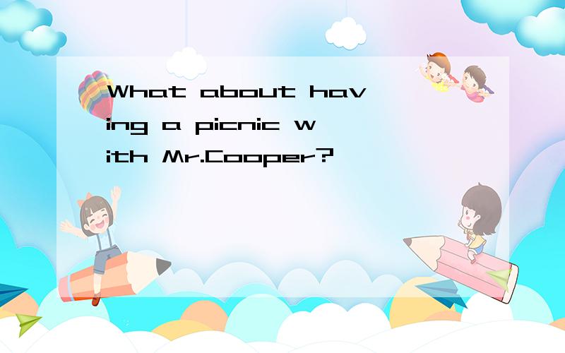 What about having a picnic with Mr.Cooper?