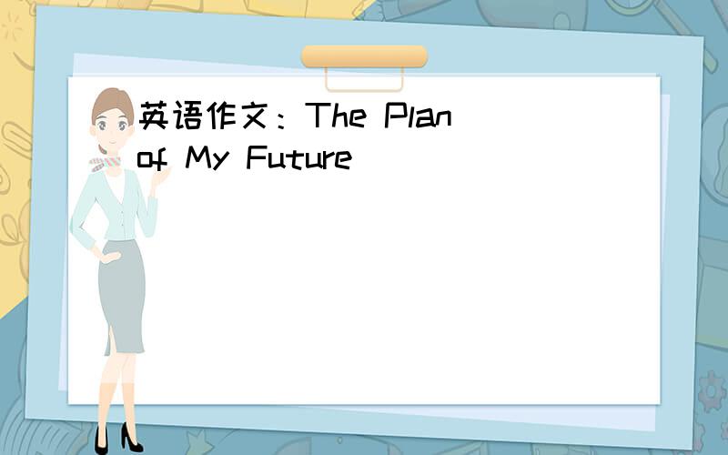 英语作文：The Plan of My Future