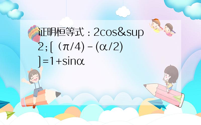 证明恒等式：2cos²[（π/4)-(α/2)]=1+sinα