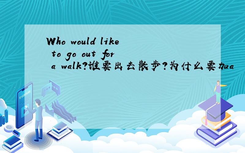 Who would like to go out for a walk?谁要出去散步?为什么要加a