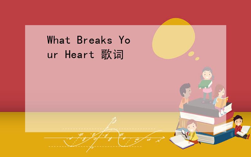 What Breaks Your Heart 歌词