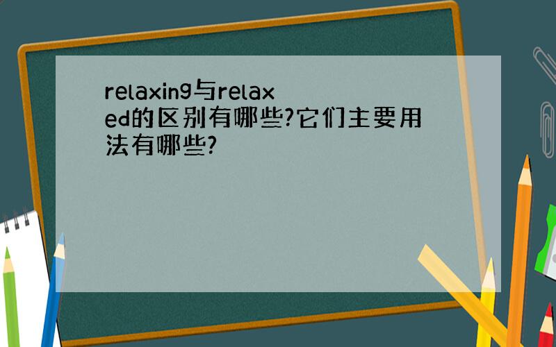 relaxing与relaxed的区别有哪些?它们主要用法有哪些?