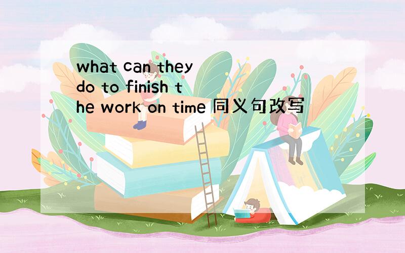 what can they do to finish the work on time 同义句改写