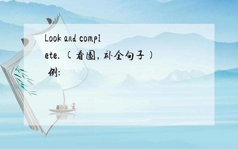 Look and complete. (看图，补全句子) 例：