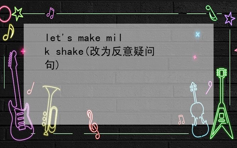 let's make milk shake(改为反意疑问句)