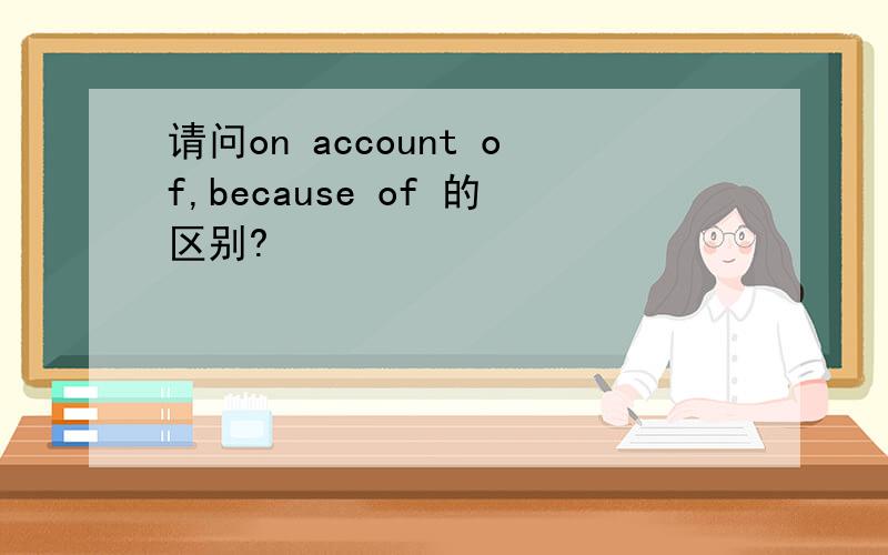 请问on account of,because of 的区别?
