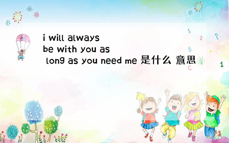 i will always be with you as long as you need me 是什么 意思