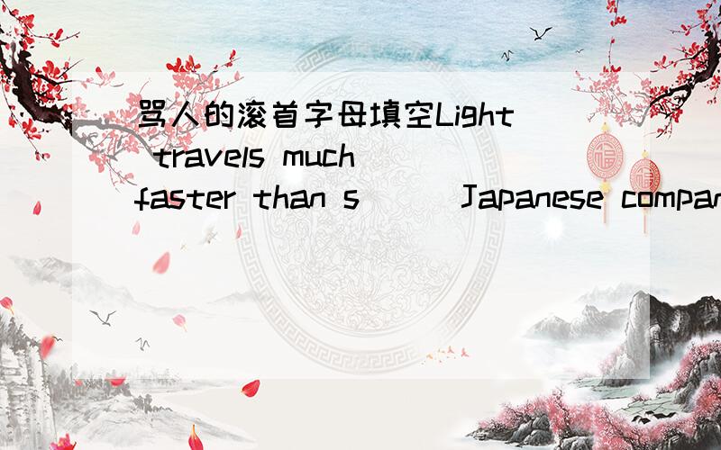 骂人的滚首字母填空Light travels much faster than s( ) Japanese compan