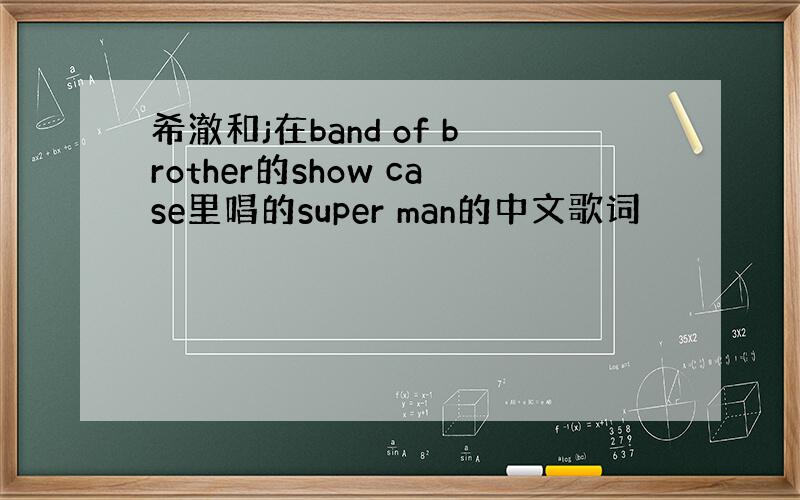 希澈和j在band of brother的show case里唱的super man的中文歌词