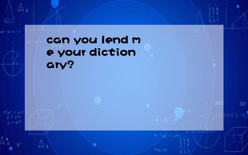 can you lend me your dictionary?