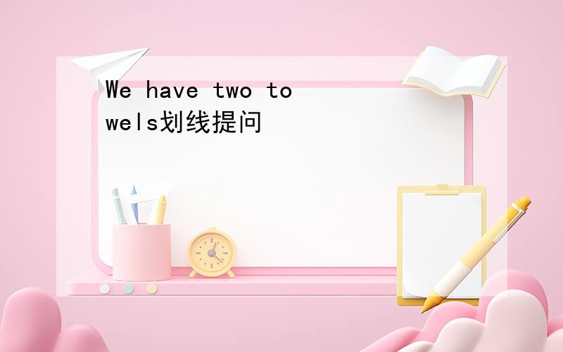 We have two towels划线提问