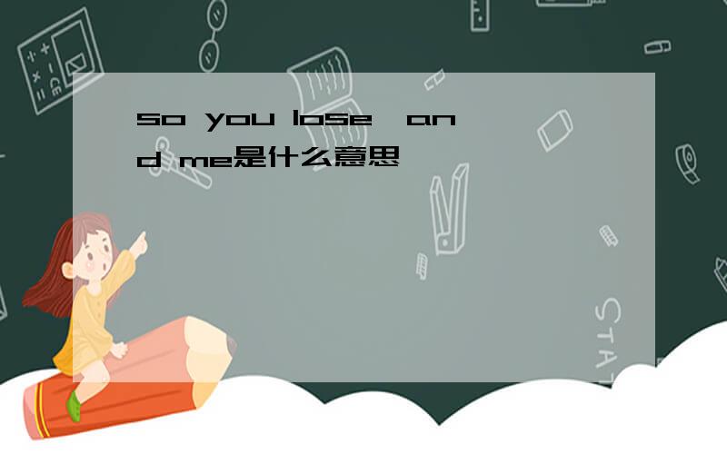 so you lose,and me是什么意思