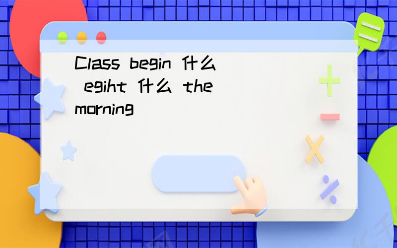 Class begin 什么 egiht 什么 the morning