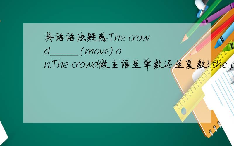 英语语法疑惑The crowd_____(move) on.The crowd做主语是单数还是复数?the people