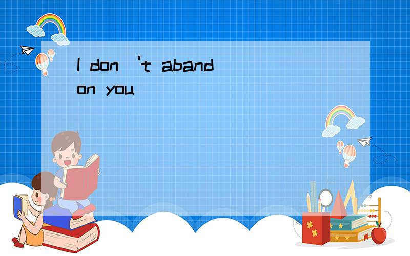 I don\'t abandon you