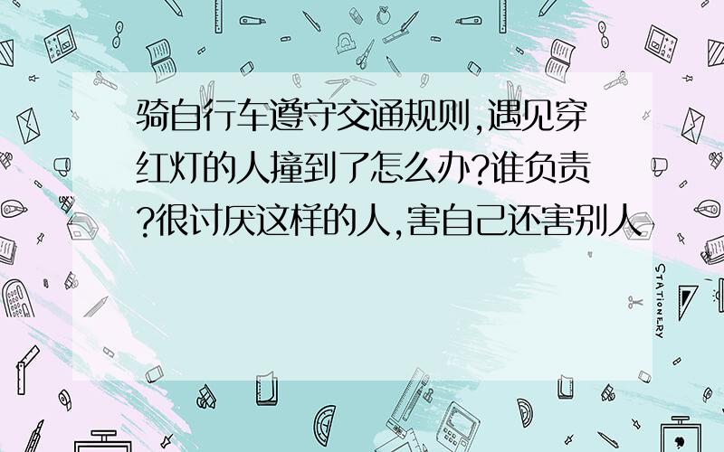 骑自行车遵守交通规则,遇见穿红灯的人撞到了怎么办?谁负责?很讨厌这样的人,害自己还害别人