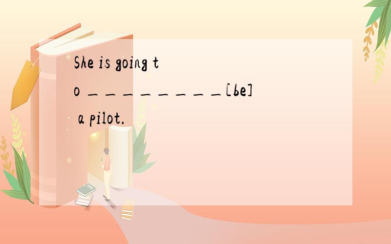 She is going to ________[be] a pilot.