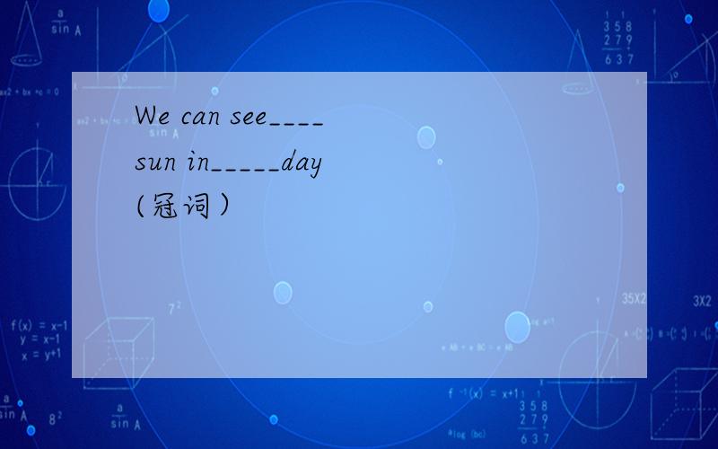 We can see____sun in_____day(冠词）