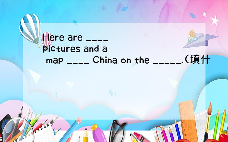 Here are ____ pictures and a map ____ China on the _____.(填什