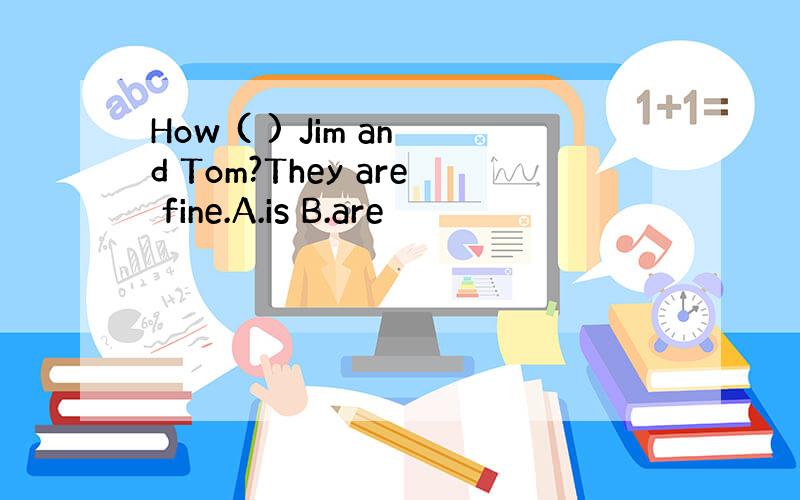 How ( ) Jim and Tom?They are fine.A.is B.are