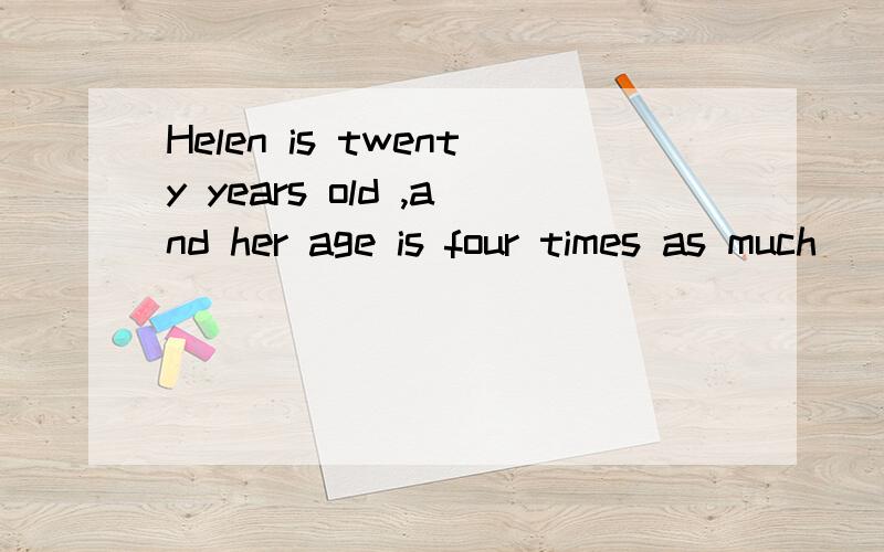 Helen is twenty years old ,and her age is four times as much