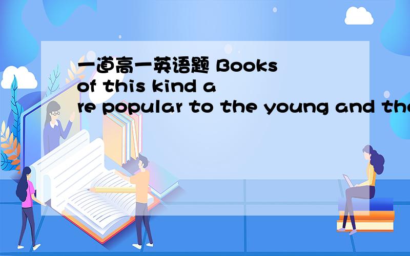 一道高一英语题 Books of this kind are popular to the young and they