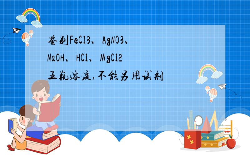 鉴别FeCl3、AgNO3、NaOH、HCl、MgCl2五瓶溶液,不能另用试剂