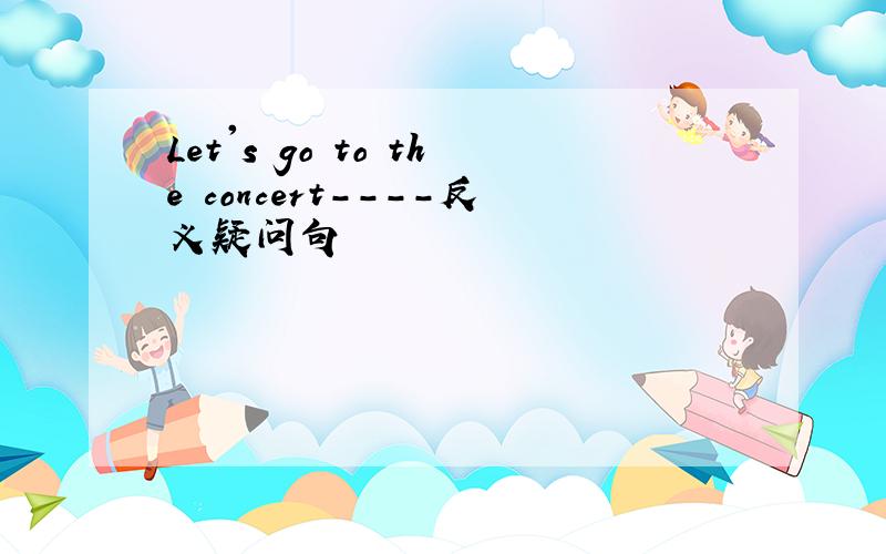 Let's go to the concert----反义疑问句