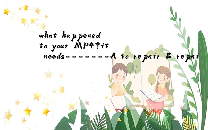 what happened to your MP4?it needs-------A to repair B repai