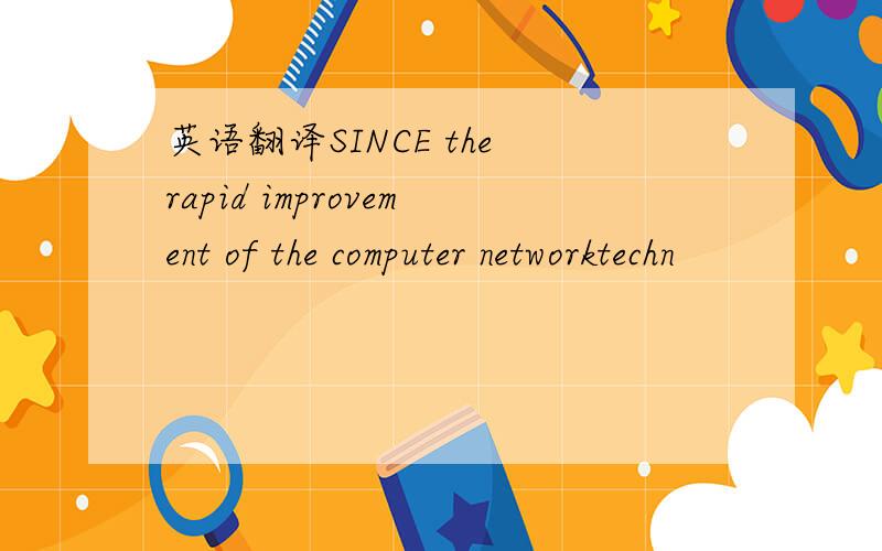英语翻译SINCE the rapid improvement of the computer networktechn