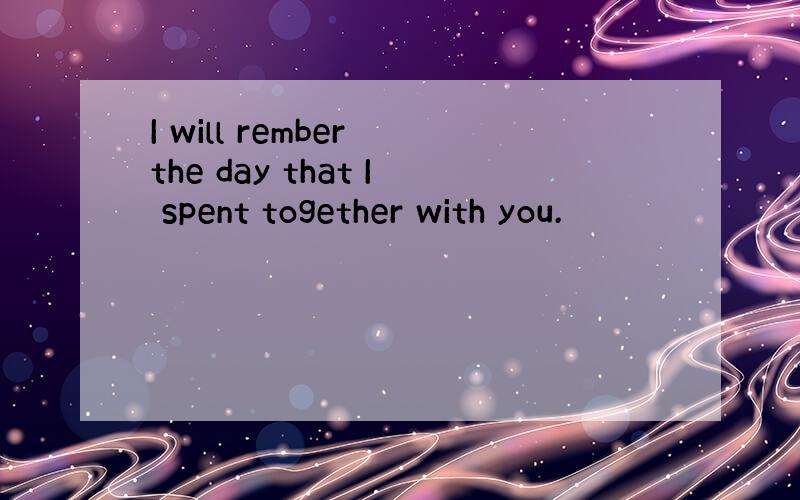 I will rember the day that I spent together with you.