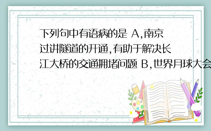 下列句中有语病的是 A,南京过讲隧道的开通,有助于解决长江大桥的交通拥堵问题 B,世界月球大会上,有关