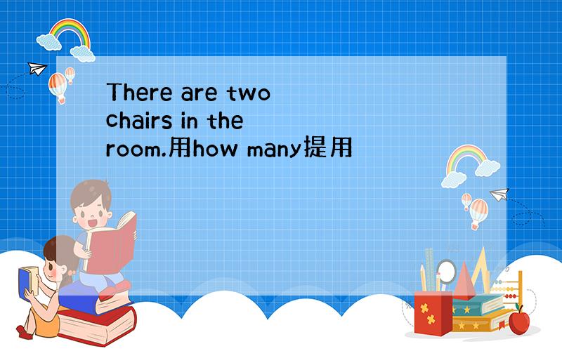 There are two chairs in the room.用how many提用