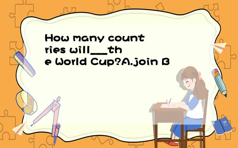 How many countries will___the World Cup?A.join B