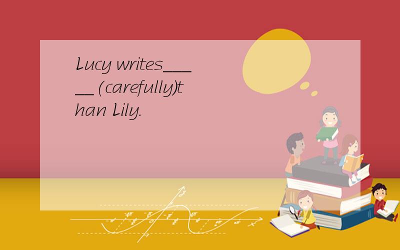 Lucy writes_____(carefully)than Lily.