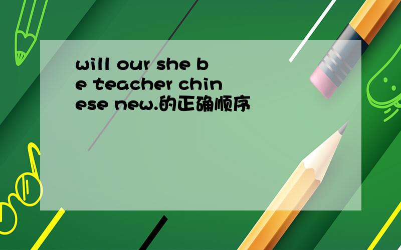 will our she be teacher chinese new.的正确顺序