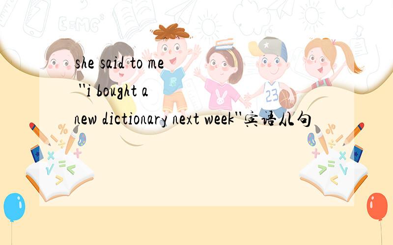 she said to me ''i bought a new dictionary next week''宾语从句