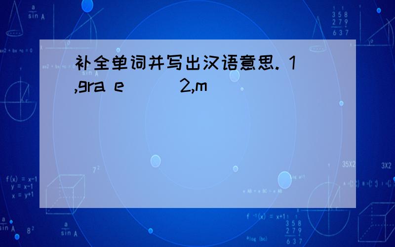 补全单词并写出汉语意思. 1,gra e( ) 2,m