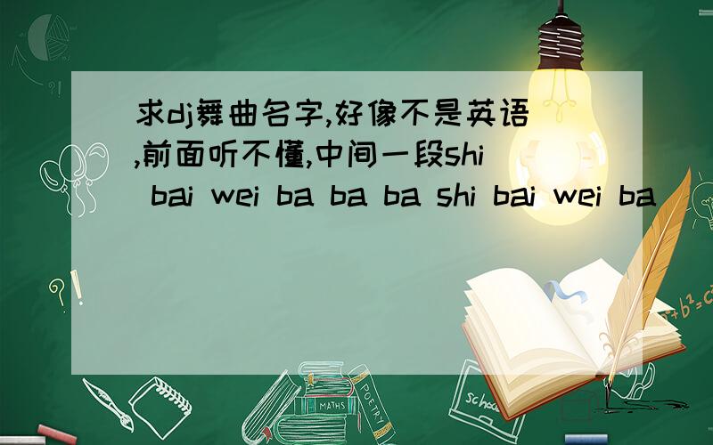 求dj舞曲名字,好像不是英语,前面听不懂,中间一段shi bai wei ba ba ba shi bai wei ba