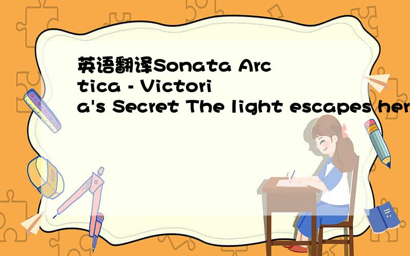 英语翻译Sonata Arctica - Victoria's Secret The light escapes her
