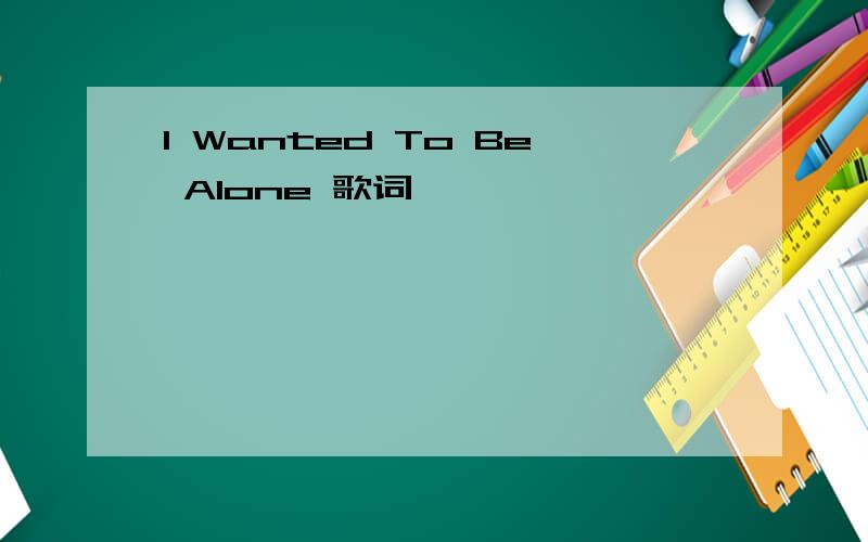 I Wanted To Be Alone 歌词