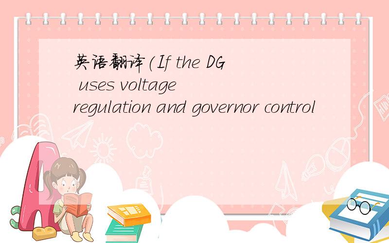 英语翻译(If the DG uses voltage regulation and governor control