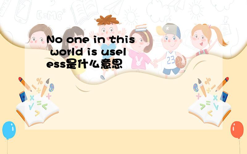 No one in this world is useless是什么意思