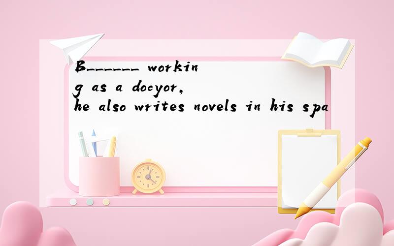 B______ working as a docyor,he also writes novels in his spa