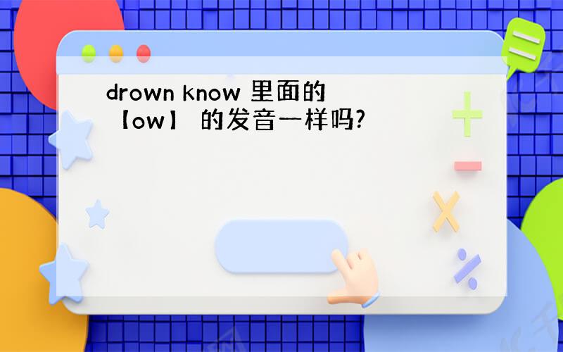 drown know 里面的【ow】 的发音一样吗?
