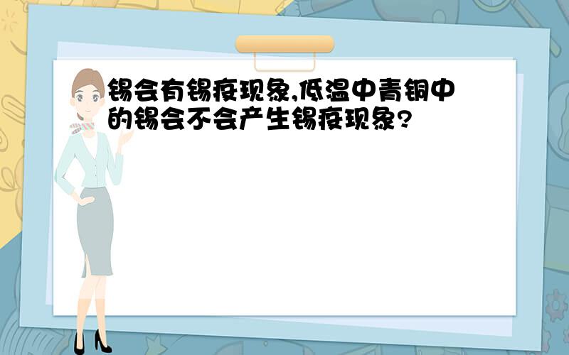 锡会有锡疫现象,低温中青铜中的锡会不会产生锡疫现象?