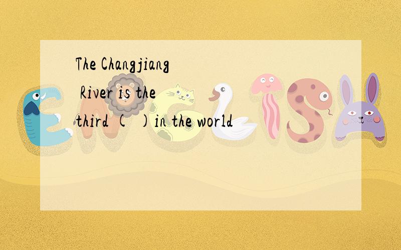 The Changjiang River is the third ( )in the world