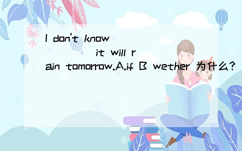 I don't know _____ it will rain tomorrow.A.if B wether 为什么?