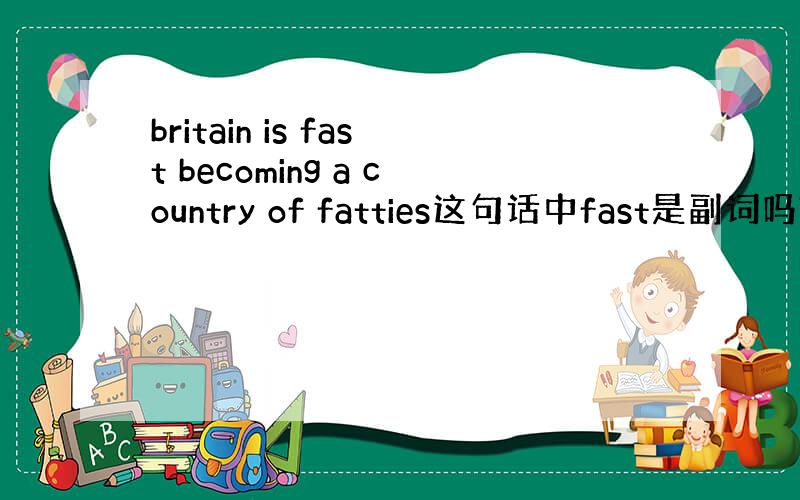 britain is fast becoming a country of fatties这句话中fast是副词吗?fa